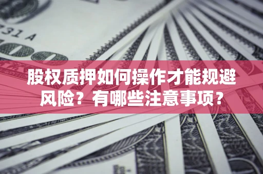 济南股权质押如何操作才能规避风险？有哪些注意事项？