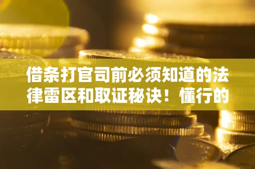 济南借条打官司前必须知道的法律雷区和取证秘诀！懂行的人已经留好这些证据