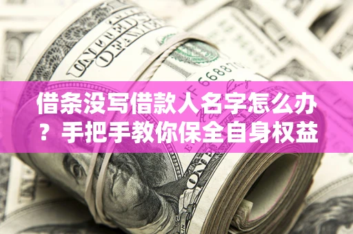 济南借条没写借款人名字怎么办？手把手教你保全自身权益