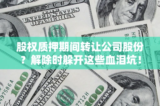 济南股权质押期间转让公司股份？解除时躲开这些血泪坑！