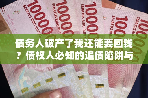 济南债务人破产了我还能要回钱？债权人必知的追债陷阱与破局之道