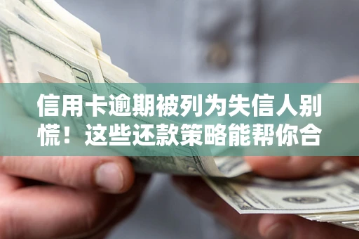 济南信用卡逾期被列为失信人别慌！这些还款策略能帮你合法止损
