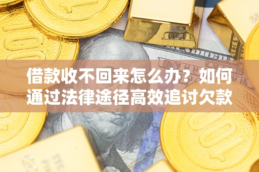 济南借款收不回来怎么办？如何通过法律途径高效追讨欠款？