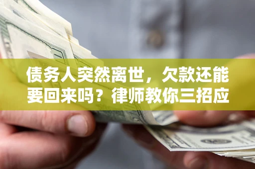 济南债务人突然离世，欠款还能要回来吗？律师教你三招应对