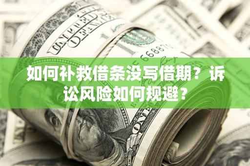 济南如何补救借条没写借期？诉讼风险如何规避？