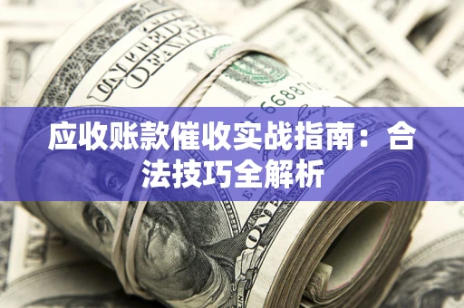 济南应收账款催收实战指南：合法技巧全解析