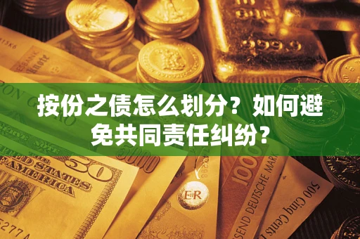 济南按份之债怎么划分？如何避免共同责任纠纷？