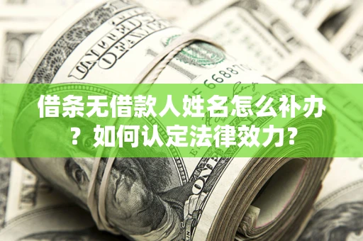 济南借条无借款人姓名怎么补办？如何认定法律效力？