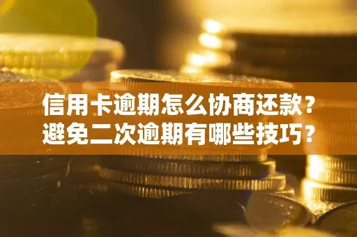 济南信用卡逾期怎么协商还款？避免二次逾期有哪些技巧？