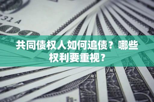 济南共同债权人如何追债？哪些权利要重视？