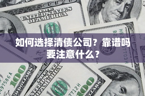 济南如何选择清债公司？靠谱吗要注意什么？