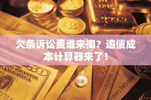 济南欠条诉讼费谁来掏？追债成本计算器来了！