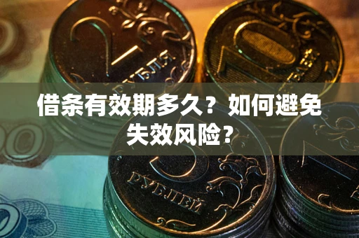 济南借条有效期多久？如何避免失效风险？