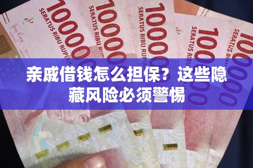 济南亲戚借钱怎么担保？这些隐藏风险必须警惕