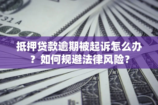 济南抵押贷款逾期被起诉怎么办？如何规避法律风险？