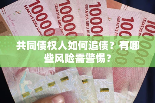 济南共同债权人如何追债？有哪些风险需警惕？