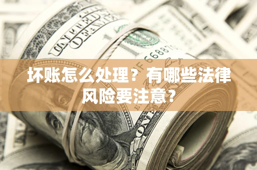 济南坏账怎么处理？有哪些法律风险要注意？