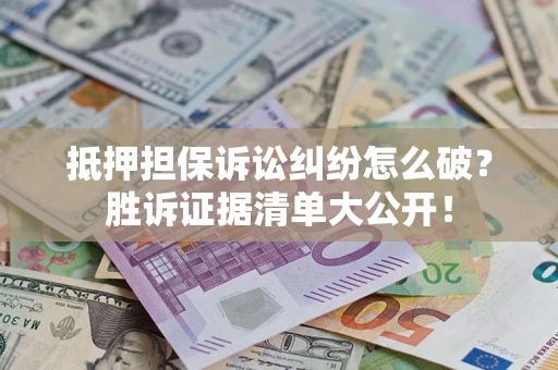 济南抵押担保诉讼纠纷怎么破？胜诉证据清单大公开！