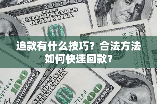 济南追款有什么技巧？合法方法如何快速回款？