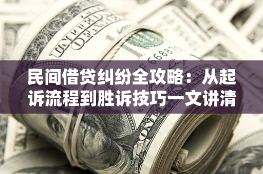 济南民间借贷纠纷全攻略：从起诉流程到胜诉技巧一文讲清