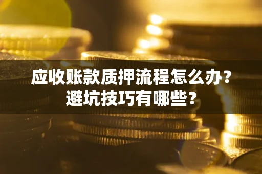 济南应收账款质押流程怎么办？避坑技巧有哪些？