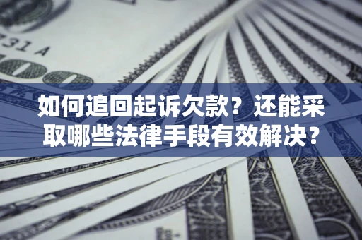 济南如何追回起诉欠款？还能采取哪些法律手段有效解决？