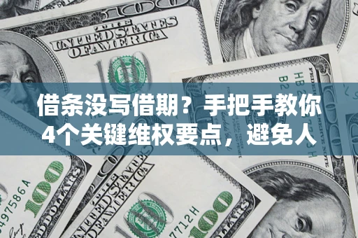 济南借条没写借期？手把手教你4个关键维权要点，避免人财两空