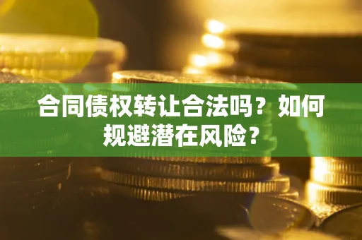 济南合同债权转让合法吗？如何规避潜在风险？