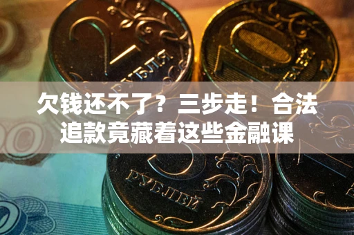 济南欠钱还不了？三步走！合法追款竟藏着这些金融课