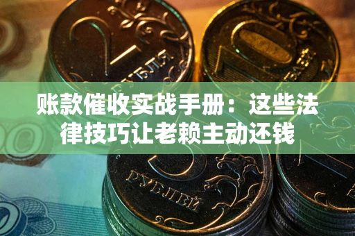 济南账款催收实战手册：这些法律技巧让老赖主动还钱