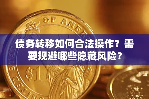 济南债务转移如何合法操作？需要规避哪些隐藏风险？