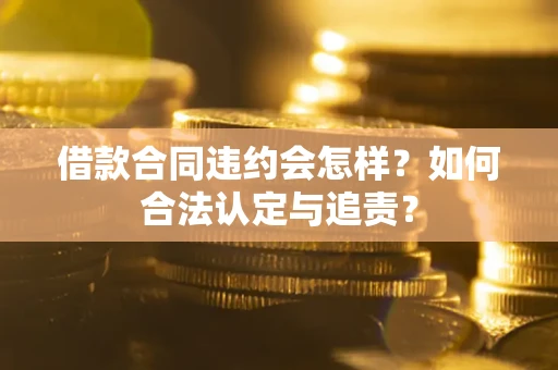 济南借款合同违约会怎样？如何合法认定与追责？