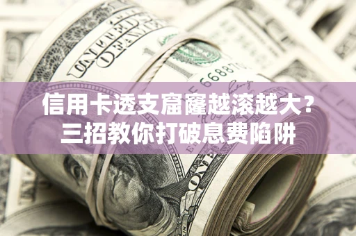 济南信用卡透支窟窿越滚越大？三招教你打破息费陷阱