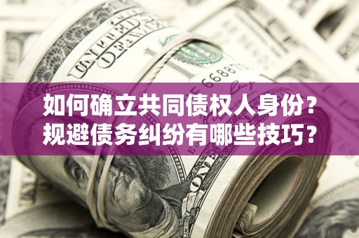 济南如何确立共同债权人身份？规避债务纠纷有哪些技巧？