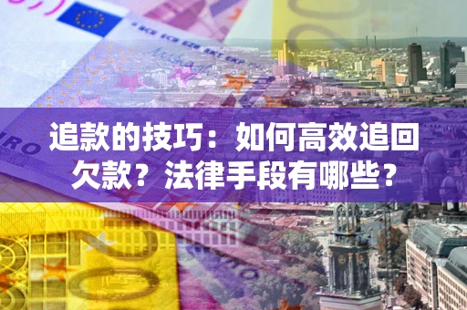济南追款的技巧：如何高效追回欠款？法律手段有哪些？