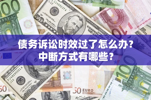 济南债务诉讼时效过了怎么办？中断方式有哪些？
