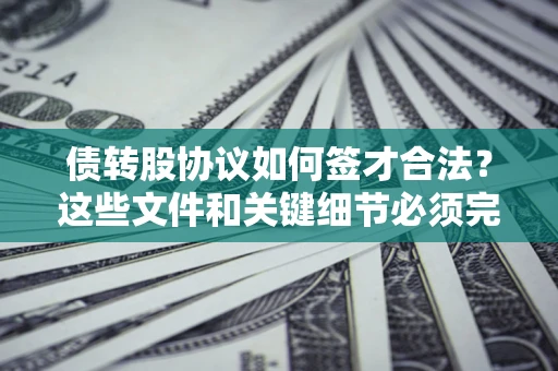 济南债转股协议如何签才合法？这些文件和关键细节必须完整