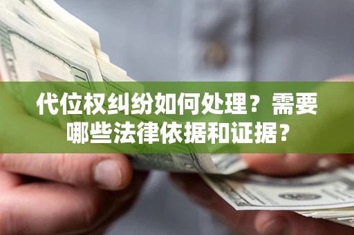 济南代位权纠纷如何处理？需要哪些法律依据和证据？