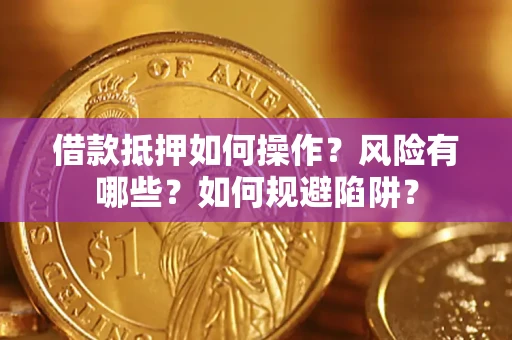 济南借款抵押如何操作？风险有哪些？如何规避陷阱？
