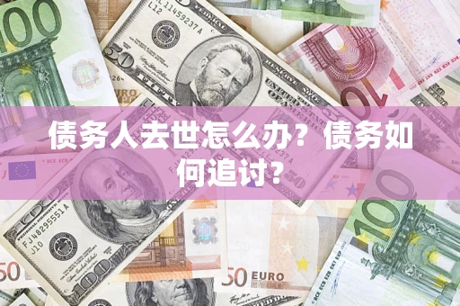 济南债务人去世怎么办？债务如何追讨？