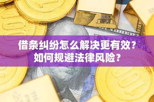 济南借条纠纷怎么解决更有效？如何规避法律风险？