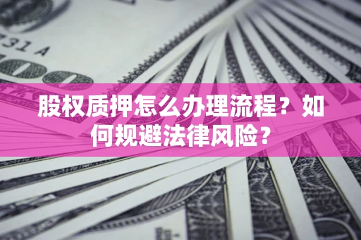 济南股权质押怎么办理流程？如何规避法律风险？