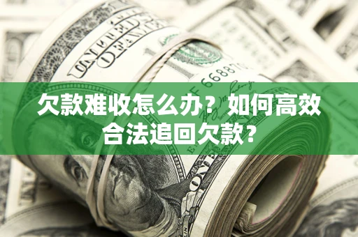 济南欠款难收怎么办？如何高效合法追回欠款？