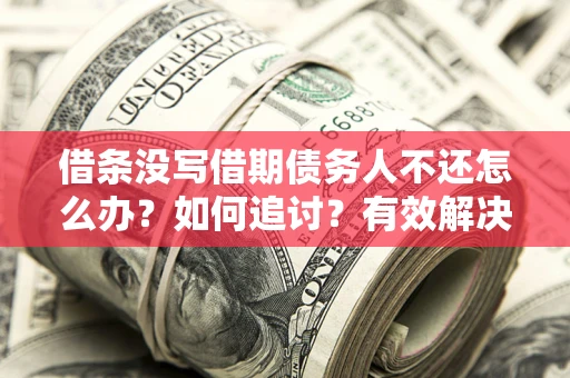 济南借条没写借期债务人不还怎么办？如何追讨？有效解决方案！