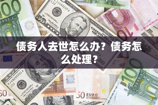 济南债务人去世怎么办？债务怎么处理？