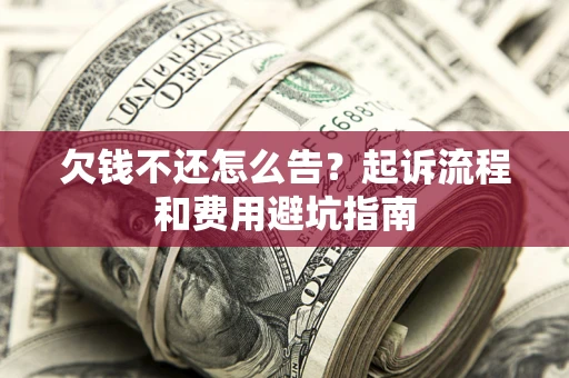 济南欠钱不还怎么告？起诉流程和费用避坑指南