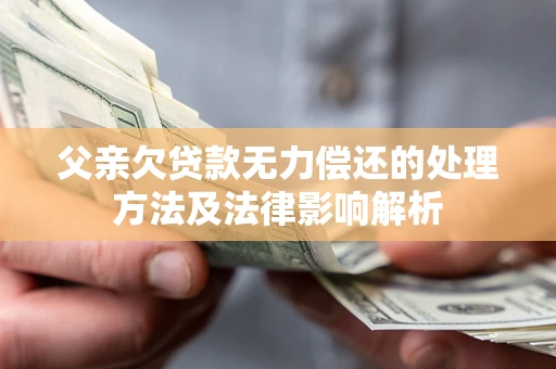 济南父亲欠贷款无力偿还的处理方法及法律影响解析