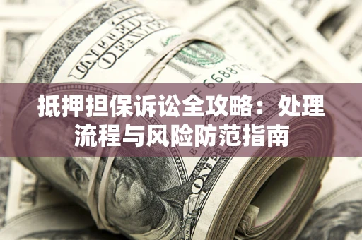 济南抵押担保诉讼全攻略：处理流程与风险防范指南