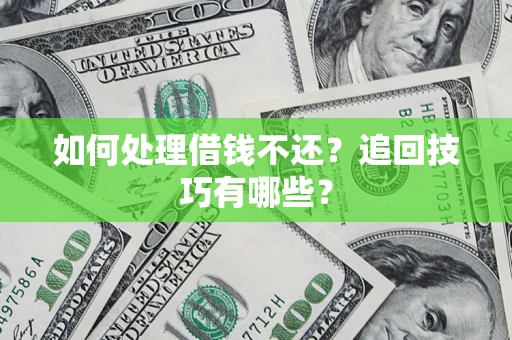 济南如何处理借钱不还？追回技巧有哪些？