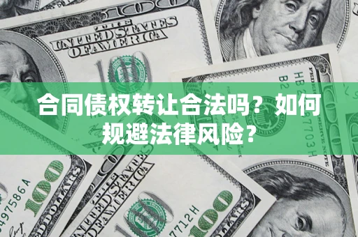 济南合同债权转让合法吗？如何规避法律风险？